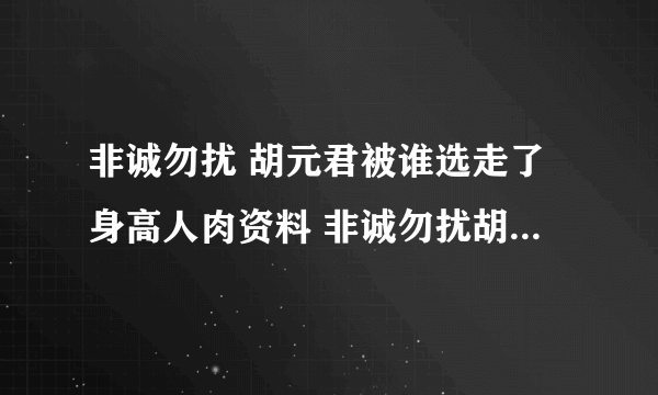 非诚勿扰 胡元君被谁选走了身高人肉资料 非诚勿扰胡元君被选走视频