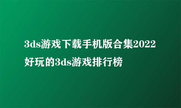 3ds游戏下载手机版合集2022 好玩的3ds游戏排行榜