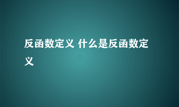 反函数定义 什么是反函数定义