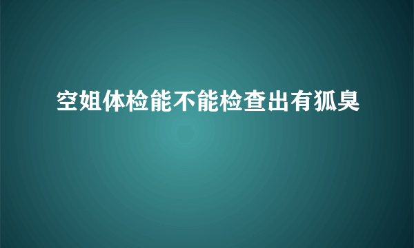 空姐体检能不能检查出有狐臭