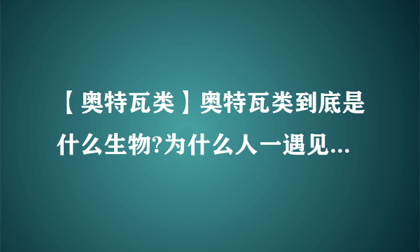 【奥特瓦类】奥特瓦类到底是什么生物?为什么人一遇见必死无疑...