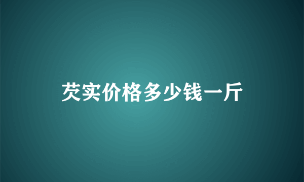 芡实价格多少钱一斤