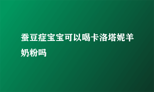 蚕豆症宝宝可以喝卡洛塔妮羊奶粉吗