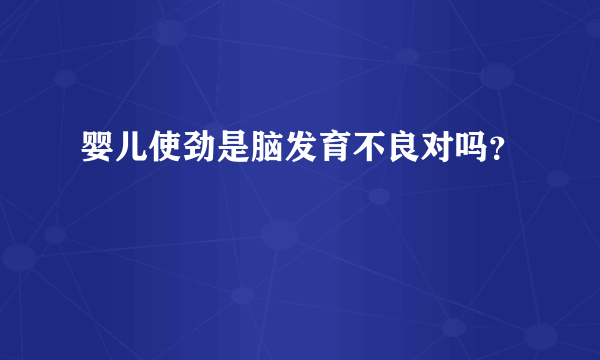 婴儿使劲是脑发育不良对吗？