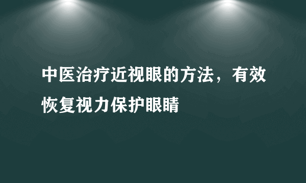 中医治疗近视眼的方法，有效恢复视力保护眼睛