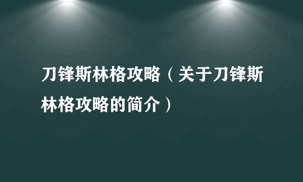 刀锋斯林格攻略（关于刀锋斯林格攻略的简介）