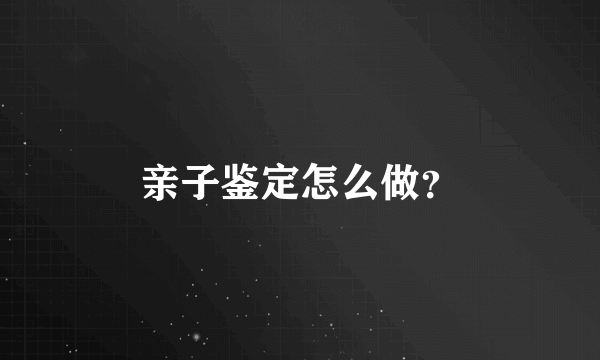 亲子鉴定怎么做？