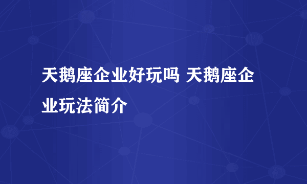 天鹅座企业好玩吗 天鹅座企业玩法简介