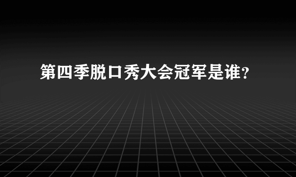 第四季脱口秀大会冠军是谁？