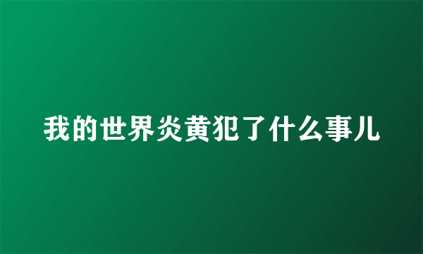 我的世界炎黄犯了什么事儿