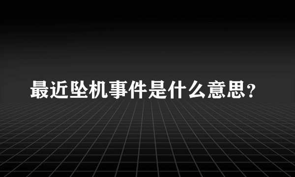 最近坠机事件是什么意思？