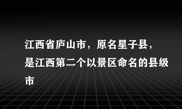 江西省庐山市，原名星子县，是江西第二个以景区命名的县级市