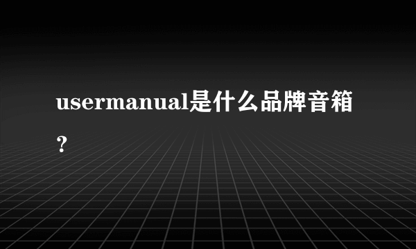 usermanual是什么品牌音箱？