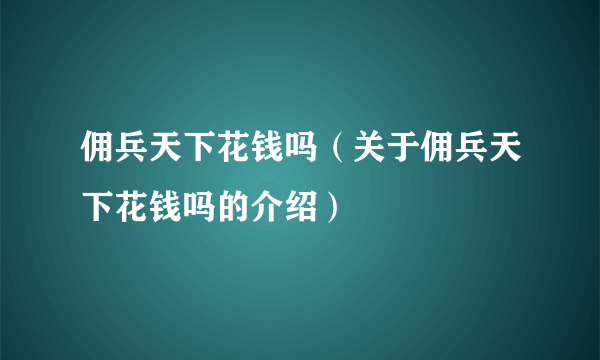 佣兵天下花钱吗（关于佣兵天下花钱吗的介绍）