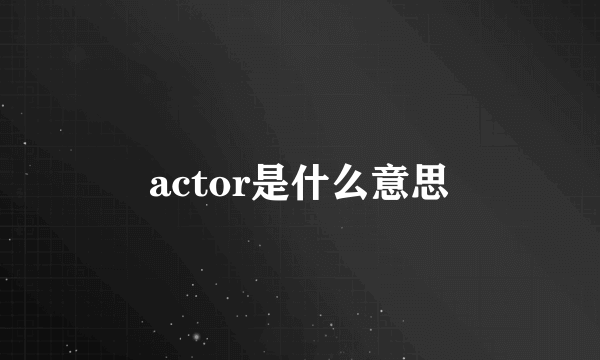 actor是什么意思