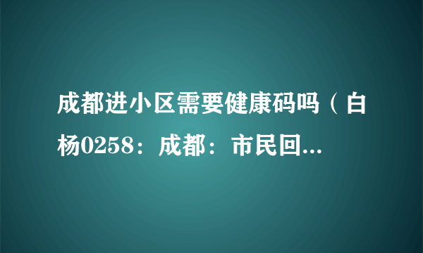 成都进小区需要健康码吗（白杨0258：成都：市民回小区不再查验核酸）