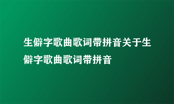 生僻字歌曲歌词带拼音关于生僻字歌曲歌词带拼音