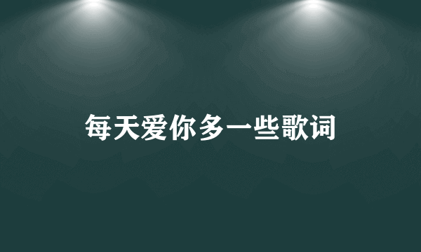 每天爱你多一些歌词