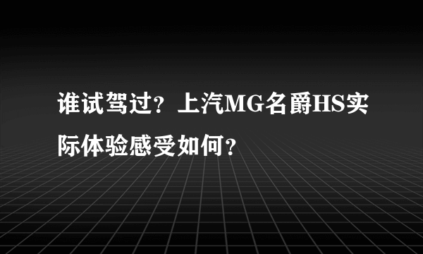 谁试驾过？上汽MG名爵HS实际体验感受如何？