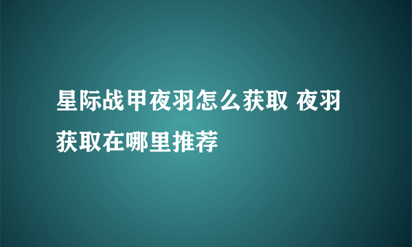 星际战甲夜羽怎么获取 夜羽获取在哪里推荐