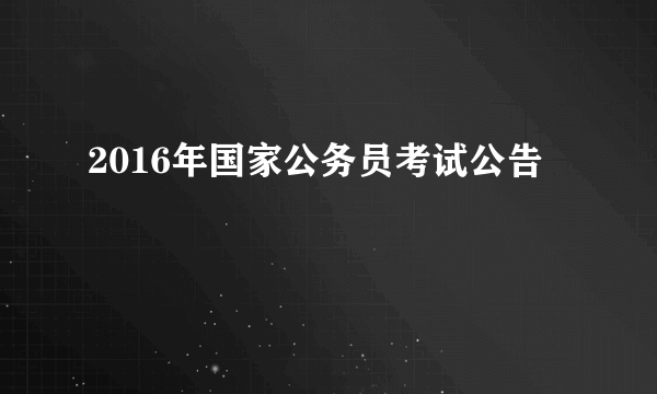 2016年国家公务员考试公告