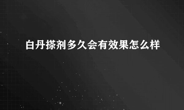 白丹搽剂多久会有效果怎么样