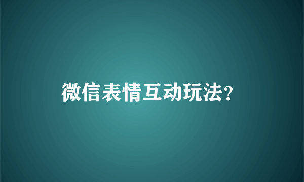 微信表情互动玩法？