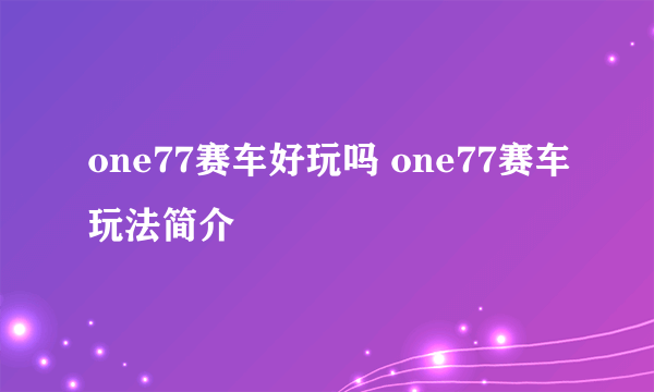 one77赛车好玩吗 one77赛车玩法简介