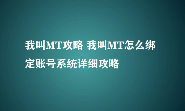 我叫MT攻略 我叫MT怎么绑定账号系统详细攻略