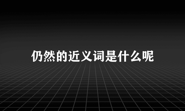 仍然的近义词是什么呢