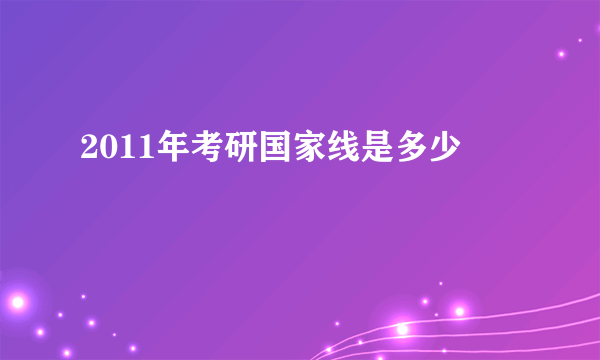 2011年考研国家线是多少