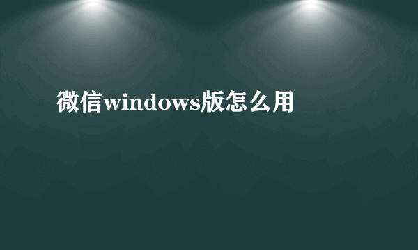 微信windows版怎么用