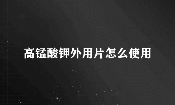 高锰酸钾外用片怎么使用