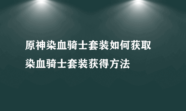 原神染血骑士套装如何获取 染血骑士套装获得方法