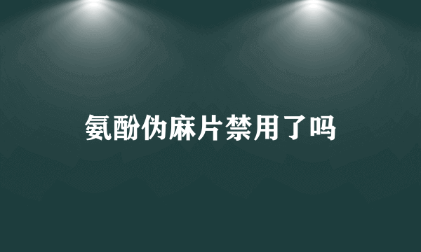 氨酚伪麻片禁用了吗