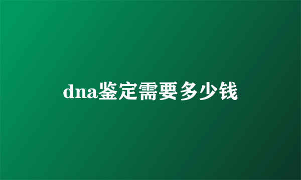 dna鉴定需要多少钱