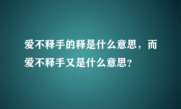 爱不释手的释是什么意思，而爱不释手又是什么意思？