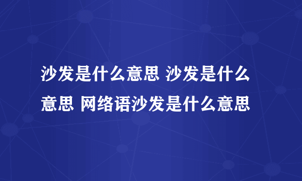 沙发是什么意思 沙发是什么意思 网络语沙发是什么意思