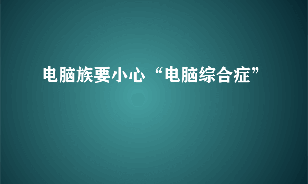 电脑族要小心“电脑综合症”