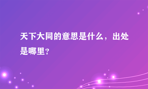 天下大同的意思是什么，出处是哪里？