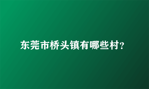 东莞市桥头镇有哪些村？