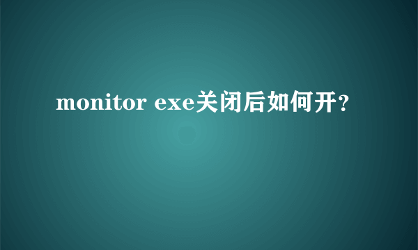 monitor exe关闭后如何开？