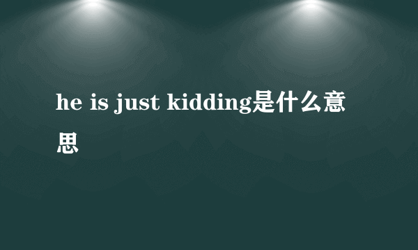 he is just kidding是什么意思