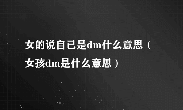 女的说自己是dm什么意思（女孩dm是什么意思）