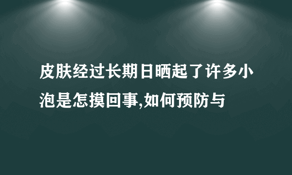 皮肤经过长期日晒起了许多小泡是怎摸回事,如何预防与