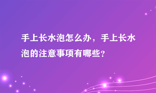 手上长水泡怎么办，手上长水泡的注意事项有哪些？