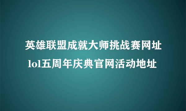 英雄联盟成就大师挑战赛网址 lol五周年庆典官网活动地址