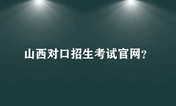 山西对口招生考试官网？