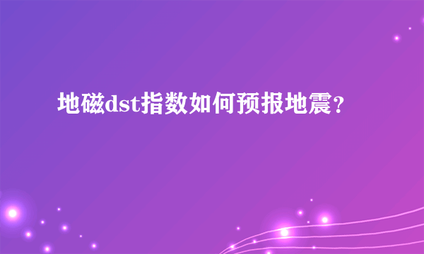 地磁dst指数如何预报地震？