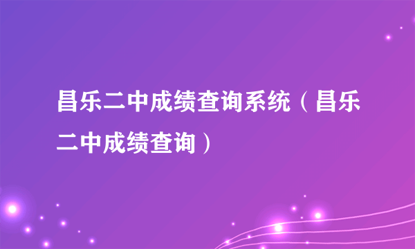 昌乐二中成绩查询系统（昌乐二中成绩查询）